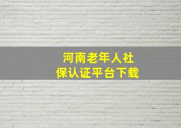 河南老年人社保认证平台下载