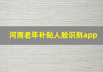 河南老年补贴人脸识别app