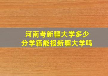 河南考新疆大学多少分学籍能报新疆大学吗