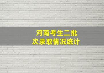 河南考生二批次录取情况统计