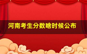 河南考生分数啥时候公布