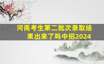 河南考生第二批次录取结果出来了吗中招2024