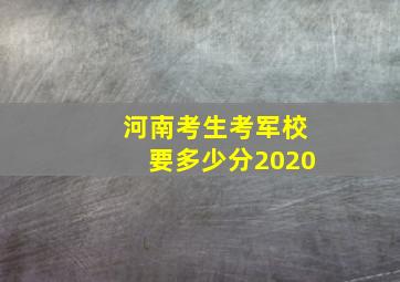 河南考生考军校要多少分2020