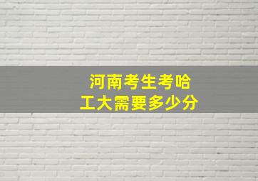 河南考生考哈工大需要多少分