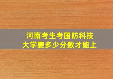 河南考生考国防科技大学要多少分数才能上