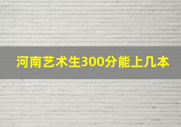 河南艺术生300分能上几本