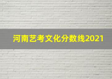 河南艺考文化分数线2021