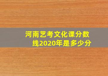 河南艺考文化课分数线2020年是多少分