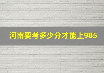 河南要考多少分才能上985