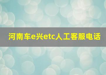 河南车e兴etc人工客服电话