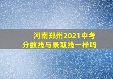 河南郑州2021中考分数线与录取线一样吗