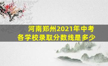 河南郑州2021年中考各学校录取分数线是多少