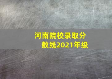 河南院校录取分数线2021年级