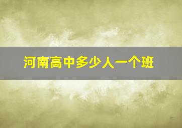 河南高中多少人一个班