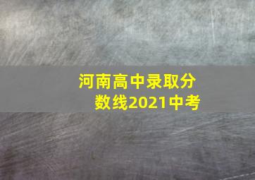 河南高中录取分数线2021中考