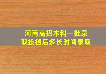 河南高招本科一批录取投档后多长时间录取