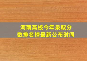 河南高校今年录取分数排名榜最新公布时间