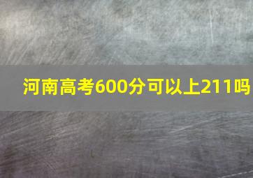 河南高考600分可以上211吗