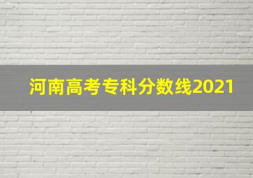 河南高考专科分数线2021