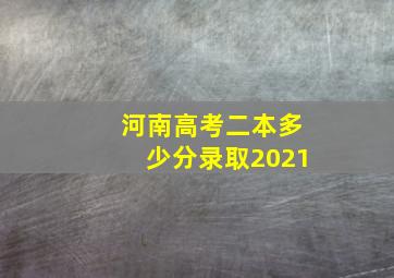 河南高考二本多少分录取2021