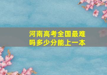 河南高考全国最难吗多少分能上一本