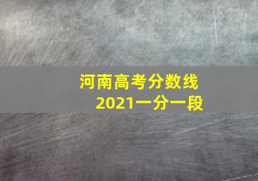 河南高考分数线2021一分一段