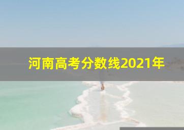 河南高考分数线2021年