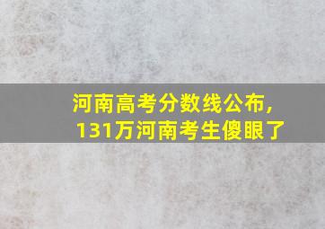 河南高考分数线公布,131万河南考生傻眼了