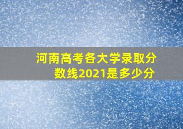 河南高考各大学录取分数线2021是多少分