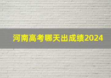 河南高考哪天出成绩2024