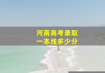 河南高考录取一本线多少分