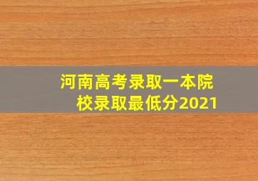 河南高考录取一本院校录取最低分2021