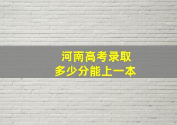 河南高考录取多少分能上一本