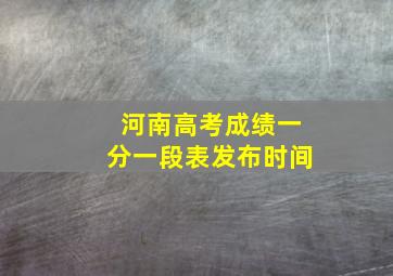 河南高考成绩一分一段表发布时间