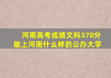 河南高考成绩文科370分能上河南什么样的公办大学