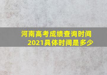 河南高考成绩查询时间2021具体时间是多少