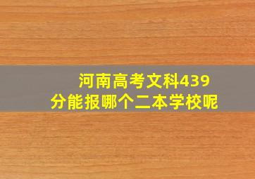 河南高考文科439分能报哪个二本学校呢