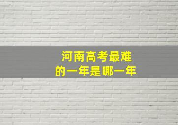 河南高考最难的一年是哪一年