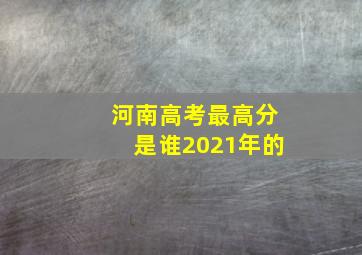 河南高考最高分是谁2021年的