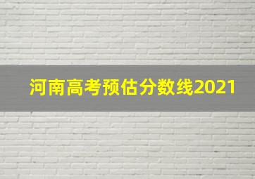 河南高考预估分数线2021