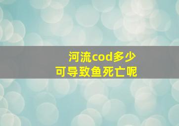 河流cod多少可导致鱼死亡呢