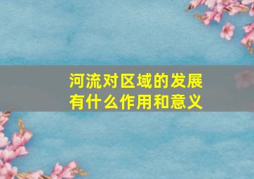 河流对区域的发展有什么作用和意义