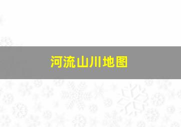 河流山川地图