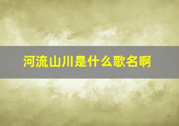 河流山川是什么歌名啊