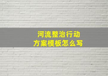 河流整治行动方案模板怎么写