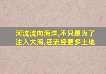 河流流向海洋,不只是为了注入大海,还流经更多土地