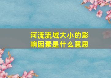 河流流域大小的影响因素是什么意思