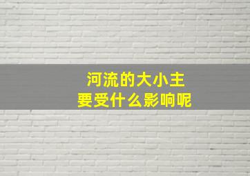 河流的大小主要受什么影响呢