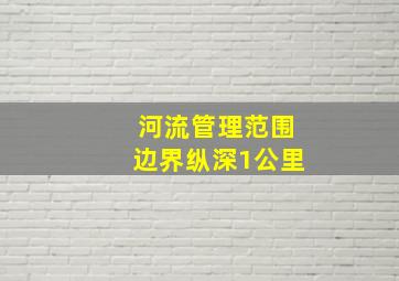 河流管理范围边界纵深1公里