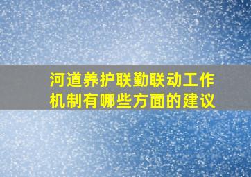 河道养护联勤联动工作机制有哪些方面的建议